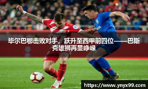 毕尔巴鄂击败对手,跃升至西甲前四位——巴斯克雄狮再显峥嵘